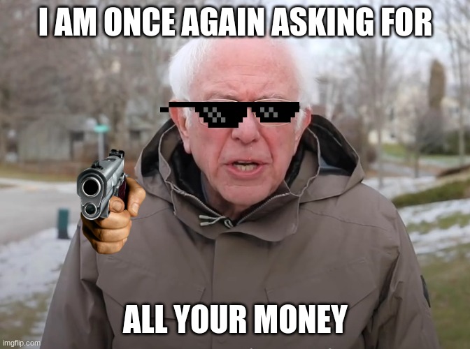 Bernie Sanders Once Again Asking | I AM ONCE AGAIN ASKING FOR; ALL YOUR MONEY | image tagged in bernie sanders once again asking | made w/ Imgflip meme maker