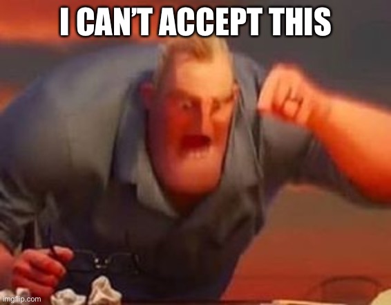 Mr incredible mad | I CAN’T ACCEPT THIS | image tagged in mr incredible mad | made w/ Imgflip meme maker