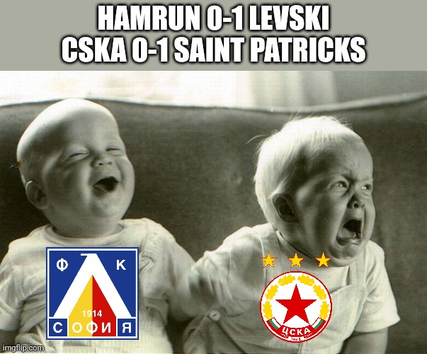 Hamrun 0 vs 1 Levski and CSKA 0 vs 1 St Patricks | HAMRUN 0-1 LEVSKI
CSKA 0-1 SAINT PATRICKS | image tagged in crying and laughing baby,futbol,conference,memes | made w/ Imgflip meme maker