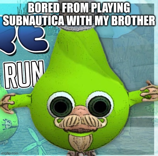 Fruitius Maximus the Pear | BORED FROM PLAYING SUBNAUTICA WITH MY BROTHER | image tagged in fruitius maximus the pear | made w/ Imgflip meme maker