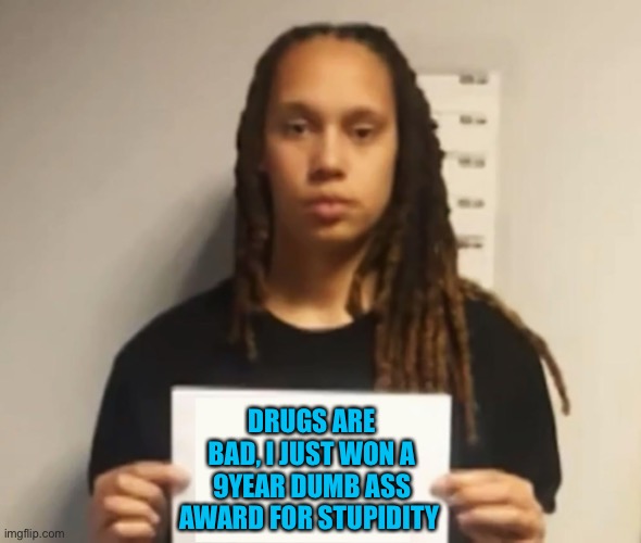 Sucks to suck | DRUGS ARE BAD, I JUST WON A 9YEAR DUMB ASS AWARD FOR STUPIDITY | image tagged in brittney griner | made w/ Imgflip meme maker