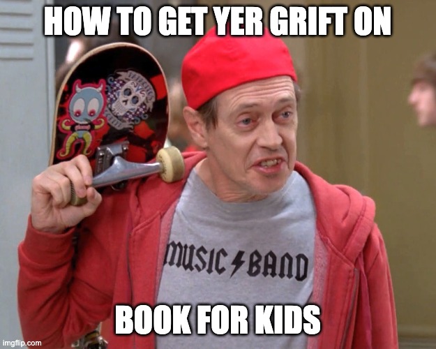 Steve Buscemi Fellow Kids | HOW TO GET YER GRIFT ON; BOOK FOR KIDS | image tagged in steve buscemi fellow kids | made w/ Imgflip meme maker
