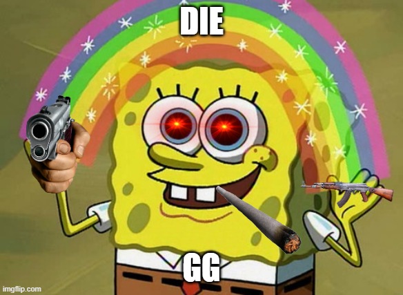 ggez | DIE; GG | image tagged in memes,imagination spongebob,die | made w/ Imgflip meme maker