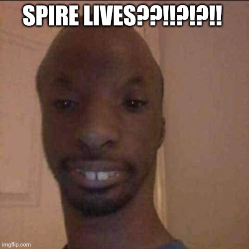 ayo what u doing | SPIRE LIVES??!!?!?!! | image tagged in ayo what u doing | made w/ Imgflip meme maker