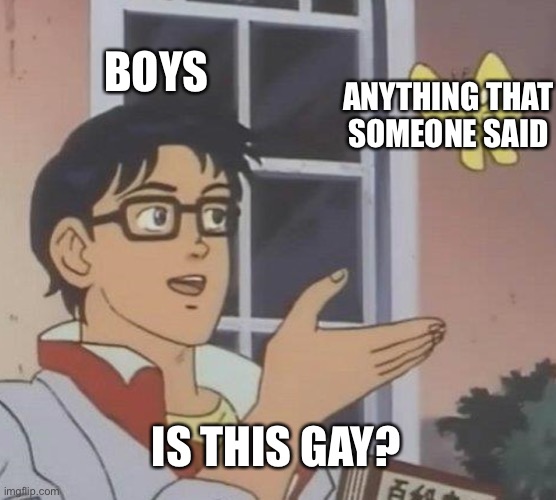 Is this a creative title | BOYS; ANYTHING THAT SOMEONE SAID; IS THIS GAY? | image tagged in memes,is this a pigeon,boys | made w/ Imgflip meme maker