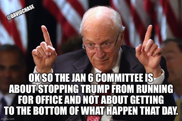 @DAVIDCHASE; OK SO THE JAN 6 COMMITTEE IS ABOUT STOPPING TRUMP FROM RUNNING FOR OFFICE AND NOT ABOUT GETTING TO THE BOTTOM OF WHAT HAPPEN THAT DAY. | made w/ Imgflip meme maker