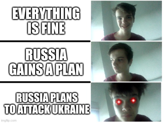 The Russia VS Ukraine War In The Nutshell | EVERYTHING IS FINE; RUSSIA GAINS A PLAN; RUSSIA PLANS TO ATTACK UKRAINE | image tagged in you start to go trigger trigger | made w/ Imgflip meme maker