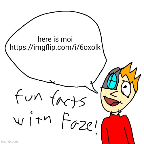 Fun facts with faze | here is moi


https://imgflip.com/i/6oxolk | image tagged in fun facts with faze | made w/ Imgflip meme maker