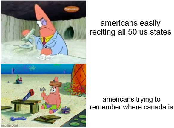 Patrick Smart Dumb | americans easily reciting all 50 us states; americans trying to remember where canada is | image tagged in american,stereotypes | made w/ Imgflip meme maker