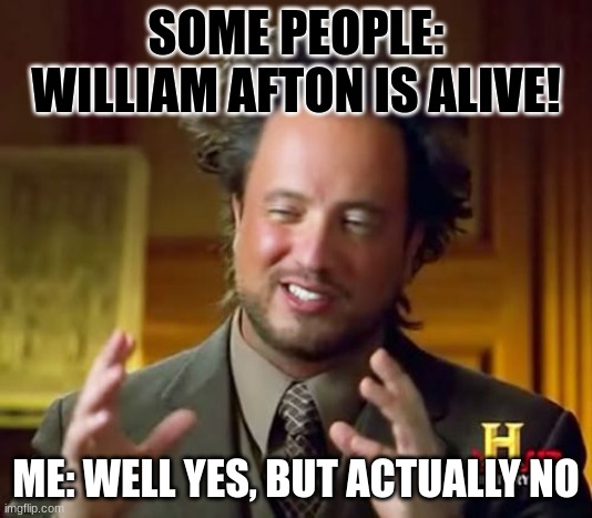 Ancient Aliens Meme | SOME PEOPLE: WILLIAM AFTON IS ALIVE! ME: WELL YES, BUT ACTUALLY NO | image tagged in memes,ancient aliens | made w/ Imgflip meme maker