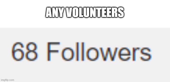 ANY VOLUNTEERS | made w/ Imgflip meme maker