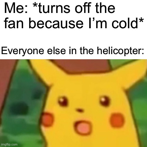 I got an F on my flight test | Me: *turns off the fan because I’m cold*; Everyone else in the helicopter: | image tagged in memes,surprised pikachu | made w/ Imgflip meme maker