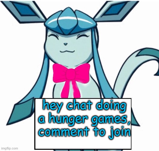 Glaceon says | hey chat doing a hunger games, comment to join | image tagged in glaceon says | made w/ Imgflip meme maker