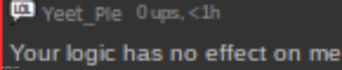 Your logic has no effect on me | image tagged in your logic has no effect on me | made w/ Imgflip meme maker