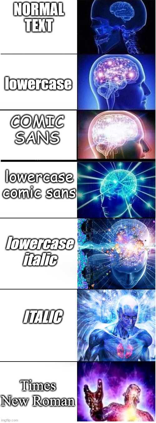 EEE EEEE EEE EE EEEE EEE EE EEE EEE EE E EEE EEE EEEEE EE EEE EE E EEE | NORMAL TEXT; lowercase; COMIC SANS; lowercase comic sans; lowercase italic; ITALIC; Times New Roman | image tagged in expanding brain extended 2,different text,barney will eat all of your delectable biscuits | made w/ Imgflip meme maker