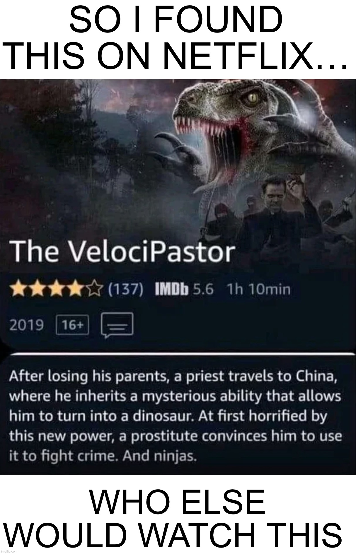 Yesss |  SO I FOUND THIS ON NETFLIX…; WHO ELSE WOULD WATCH THIS | image tagged in memes,funny,woah,velociraptor,movies,watch | made w/ Imgflip meme maker