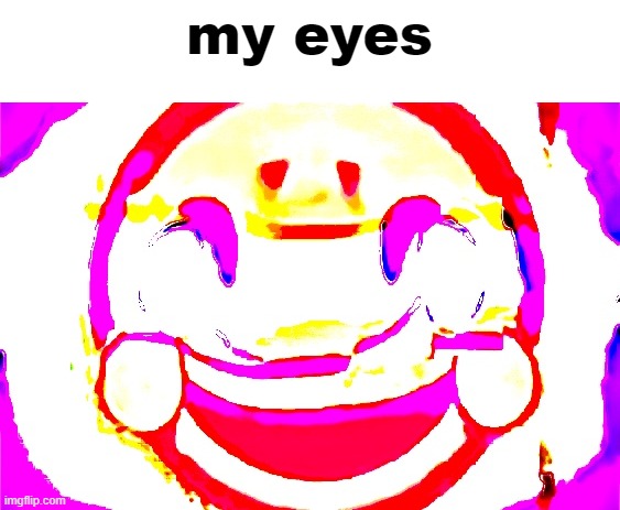 D E E P F R I E D | my eyes | image tagged in d e e p f r i e d | made w/ Imgflip meme maker