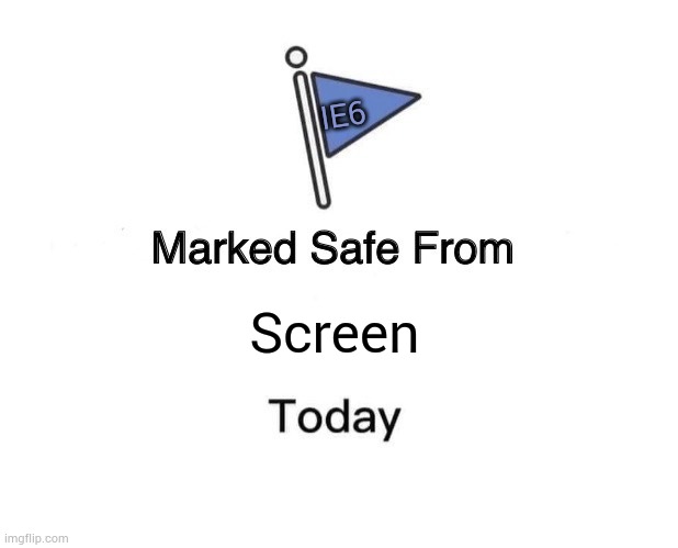 Marked Safe From Meme | IE6; Screen | image tagged in memes,marked safe from | made w/ Imgflip meme maker