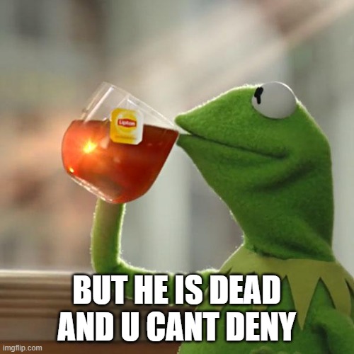 But That's None Of My Business Meme | BUT HE IS DEAD AND U CANT DENY | image tagged in memes,but that's none of my business,kermit the frog | made w/ Imgflip meme maker