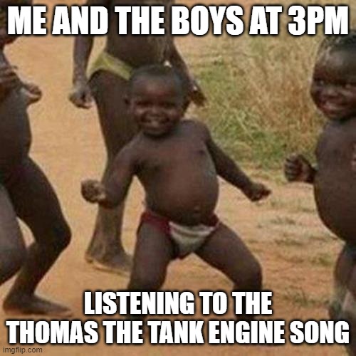Baby boy party |  ME AND THE BOYS AT 3PM; LISTENING TO THE THOMAS THE TANK ENGINE SONG | image tagged in memes,third world success kid | made w/ Imgflip meme maker