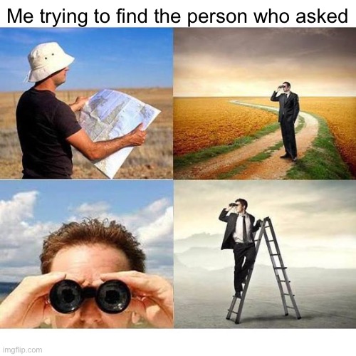 The search continues… | Me trying to find the person who asked | image tagged in who asked,hop in we're gonna find who asked,funny | made w/ Imgflip meme maker