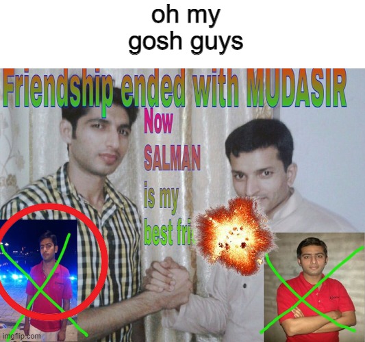 Friendship ended | oh my gosh guys | image tagged in friendship ended | made w/ Imgflip meme maker