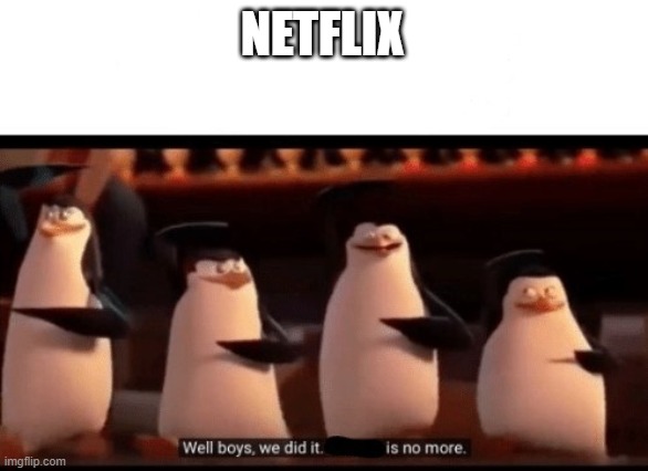 Well boys, we did it (blank) is no more | NETFLIX | image tagged in well boys we did it blank is no more | made w/ Imgflip meme maker