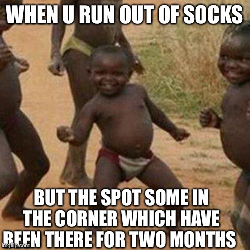 Third World Success Kid |  WHEN U RUN OUT OF SOCKS; BUT THE SPOT SOME IN THE CORNER WHICH HAVE BEEN THERE FOR TWO MONTHS | image tagged in memes,third world success kid | made w/ Imgflip meme maker