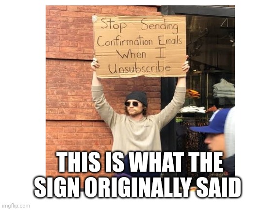 THIS IS WHAT THE SIGN ORIGINALLY SAID | image tagged in guy holding cardboard sign | made w/ Imgflip meme maker