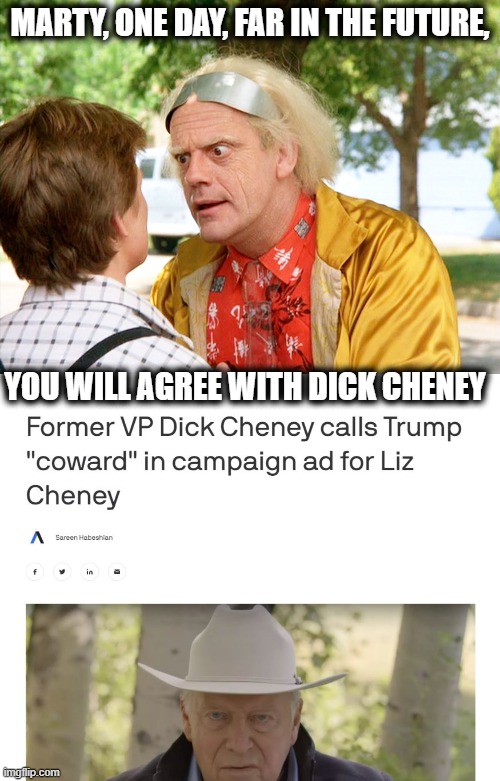 Oh how the turntables | MARTY, ONE DAY, FAR IN THE FUTURE, YOU WILL AGREE WITH DICK CHENEY | image tagged in back to the future,memes,maga,treason,lock him up,politics | made w/ Imgflip meme maker