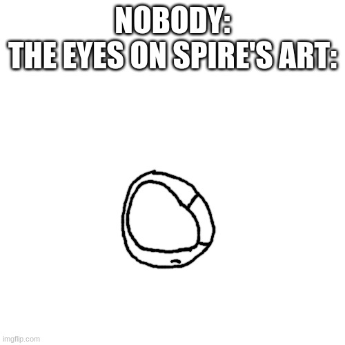 the shart mongrel appears | NOBODY:
THE EYES ON SPIRE'S ART: | made w/ Imgflip meme maker