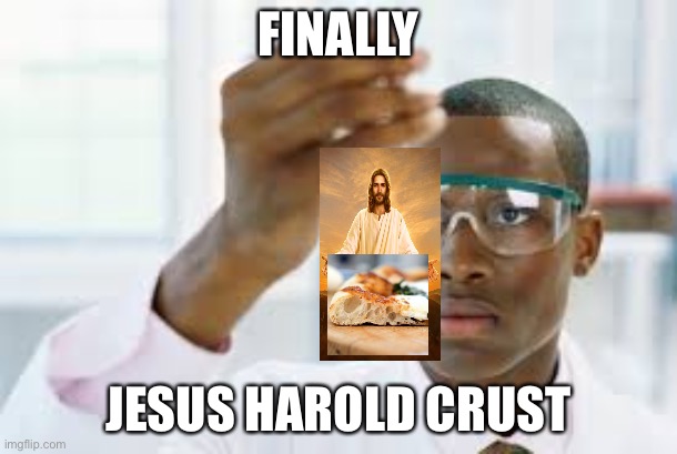 yes | FINALLY; JESUS HAROLD CRUST | image tagged in finally,jesus,pizza | made w/ Imgflip meme maker