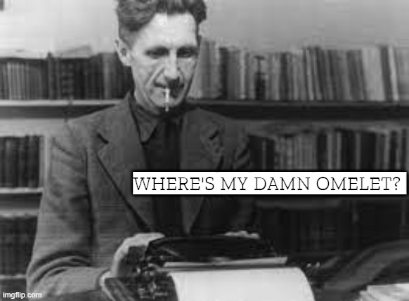 title | WHERE'S MY DAMN OMELET? | image tagged in rmk,george orwell | made w/ Imgflip meme maker