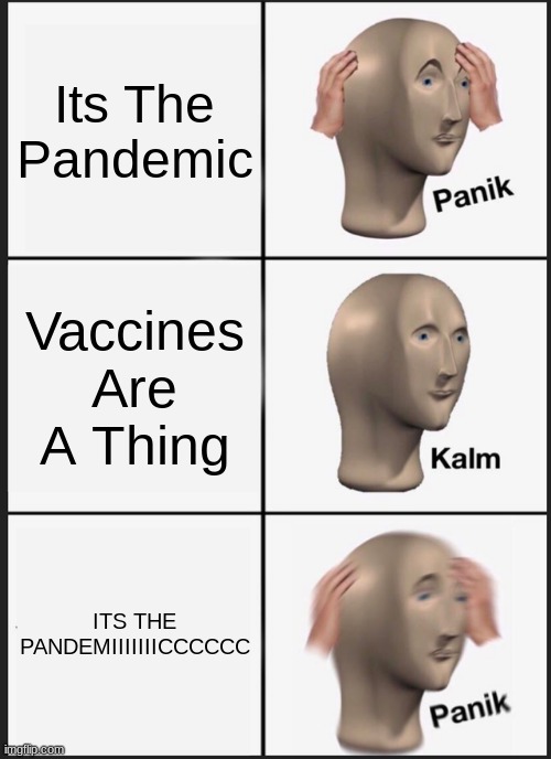 Panik Kalm Panik | Its The Pandemic; Vaccines Are A Thing; ITS THE PANDEMIIIIIIICCCCCC | image tagged in memes,panik kalm panik | made w/ Imgflip meme maker