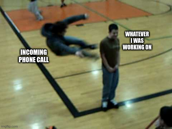 phone call | WHATEVER I WAS WORKING ON; INCOMING PHONE CALL | image tagged in impending doom | made w/ Imgflip meme maker