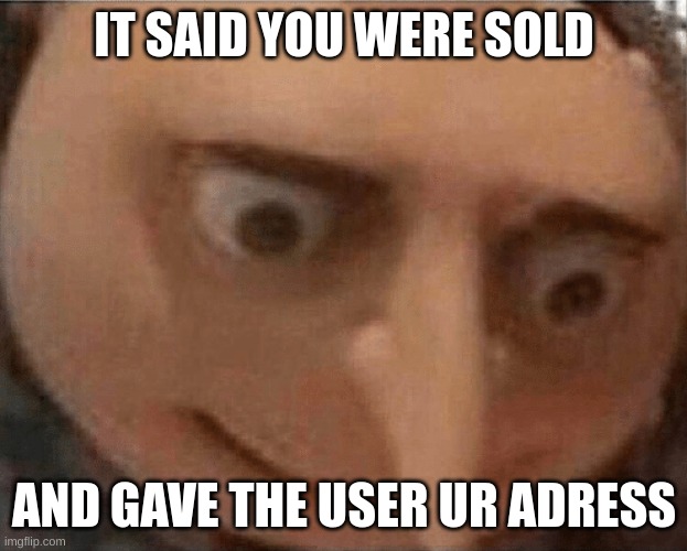 uh oh Gru | IT SAID YOU WERE SOLD AND GAVE THE USER UR ADRESS | image tagged in uh oh gru | made w/ Imgflip meme maker