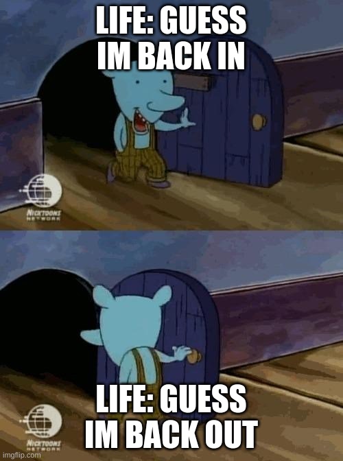 walking out mouse | LIFE: GUESS IM BACK IN LIFE: GUESS IM BACK OUT | image tagged in walking out mouse | made w/ Imgflip meme maker