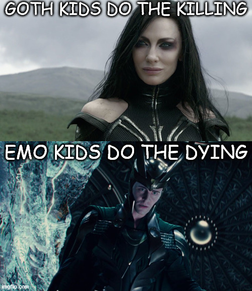why is this so true, though? | GOTH KIDS DO THE KILLING; EMO KIDS DO THE DYING | image tagged in loki,thor ragnarok | made w/ Imgflip meme maker