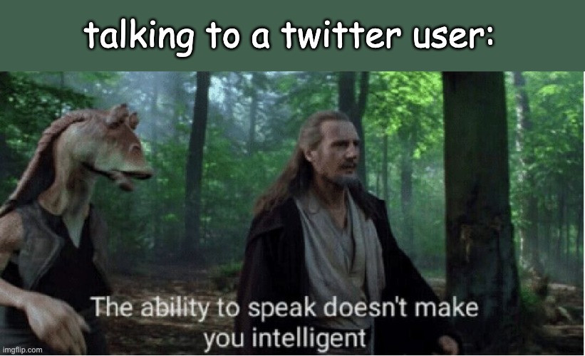 can confirm | talking to a twitter user: | image tagged in star wars,twitter,clowns,relatable memes,star wars prequels,jar jar binks | made w/ Imgflip meme maker