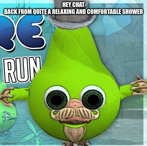 Fruitius Maximus the Pear | HEY CHAT
BACK FROM QUITE A RELAXING AND COMFORTABLE SHOWER | image tagged in fruitius maximus the pear | made w/ Imgflip meme maker