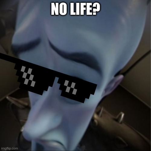 Megamind peeking | NO LIFE? | image tagged in megamind peeking | made w/ Imgflip meme maker