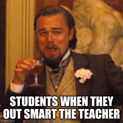 ha ha! | STUDENTS WHEN THEY OUT SMART THE TEACHER | image tagged in memes,laughing leo | made w/ Imgflip meme maker