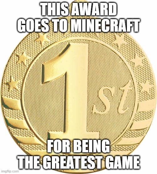 1st place medal | THIS AWARD GOES TO MINECRAFT; FOR BEING THE GREATEST GAME | image tagged in 1st place medal | made w/ Imgflip meme maker