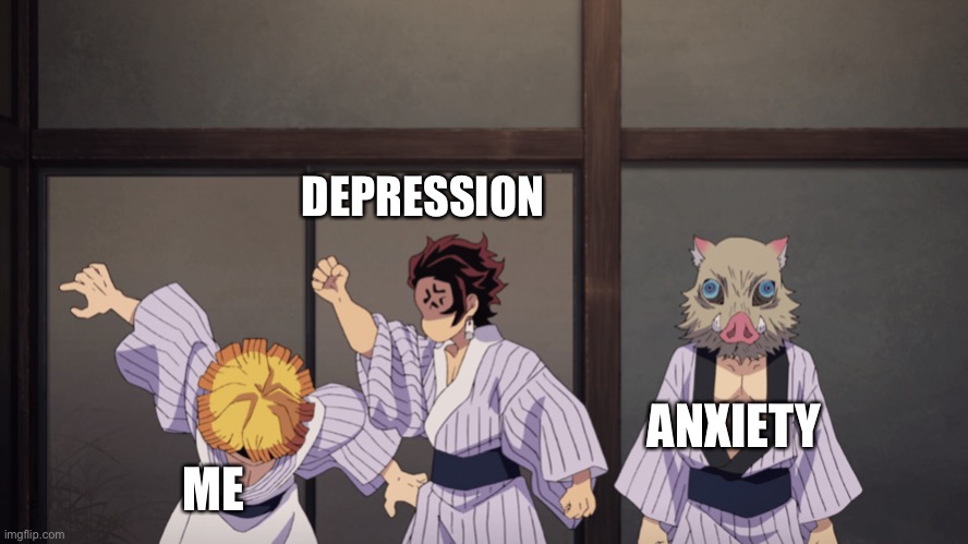 Life in a nutshell | DEPRESSION; ANXIETY; ME | image tagged in demon slayer | made w/ Imgflip meme maker