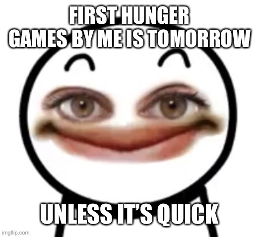 him | FIRST HUNGER GAMES BY ME IS TOMORROW; UNLESS IT’S QUICK | image tagged in him | made w/ Imgflip meme maker
