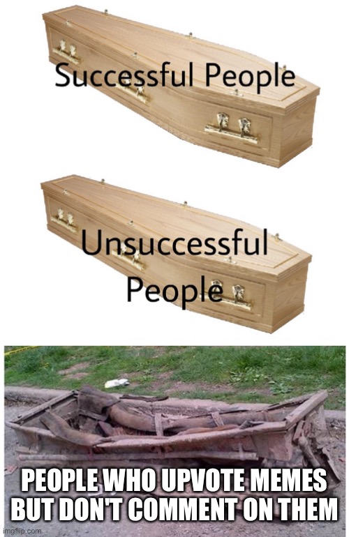 coffin meme | PEOPLE WHO UPVOTE MEMES BUT DON'T COMMENT ON THEM | image tagged in coffin meme | made w/ Imgflip meme maker