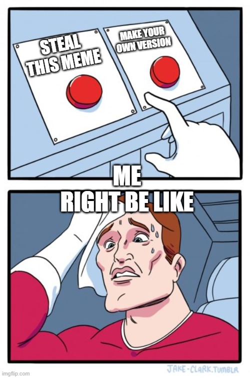 why | MAKE YOUR
OWN VERSION; STEAL
THIS MEME; ME
RIGHT BE LIKE | image tagged in memes,two buttons | made w/ Imgflip meme maker