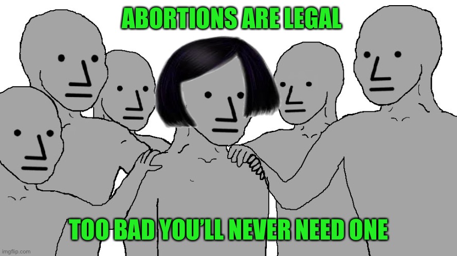 NPC Wojack | ABORTIONS ARE LEGAL TOO BAD YOU’LL NEVER NEED ONE | image tagged in npc wojack | made w/ Imgflip meme maker