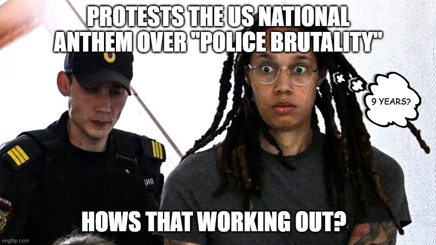 Stupid is as stupid does. | PROTESTS THE US NATIONAL ANTHEM OVER "POLICE BRUTALITY"; 9 YEARS? HOWS THAT WORKING OUT? | image tagged in griner,russia,democrats,liberals,woke,protester | made w/ Imgflip meme maker