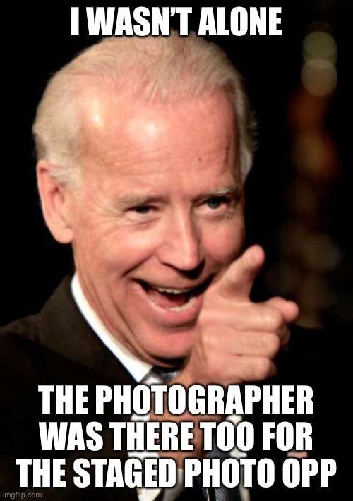 Smilin Biden Meme | I WASN’T ALONE THE PHOTOGRAPHER WAS THERE TOO FOR THE STAGED PHOTO OPP | image tagged in memes,smilin biden | made w/ Imgflip meme maker